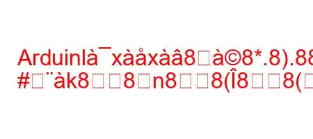 Arduinlxx8੸8*.8).888*n8;'g
#k88n88(88(8N8Ng,